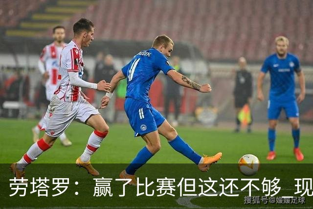 劳塔罗：赢了比赛但这还不够 现在要考虑意甲了
